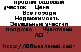 продам садовый участок  › Цена ­ 199 000 - Все города Недвижимость » Земельные участки продажа   . Чукотский АО